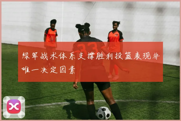 绿军战术体系支撑胜利投篮表现非唯一决定因素