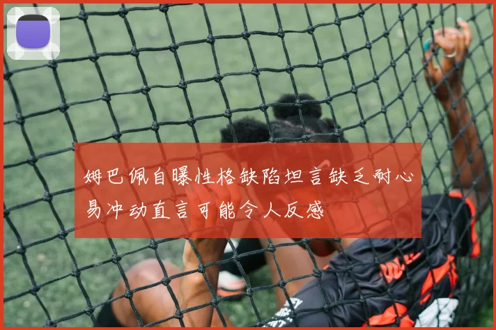 姆巴佩自曝性格缺陷坦言缺乏耐心易冲动直言可能令人反感