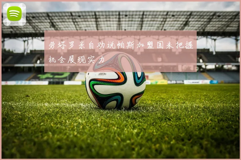 劳塔罗亲自劝说帕斯加盟国米把握机会展现实力