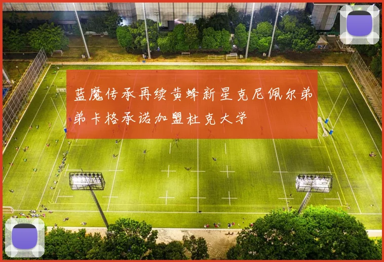 蓝魔传承再续黄蜂新星克尼佩尔弟弟卡格承诺加盟杜克大学