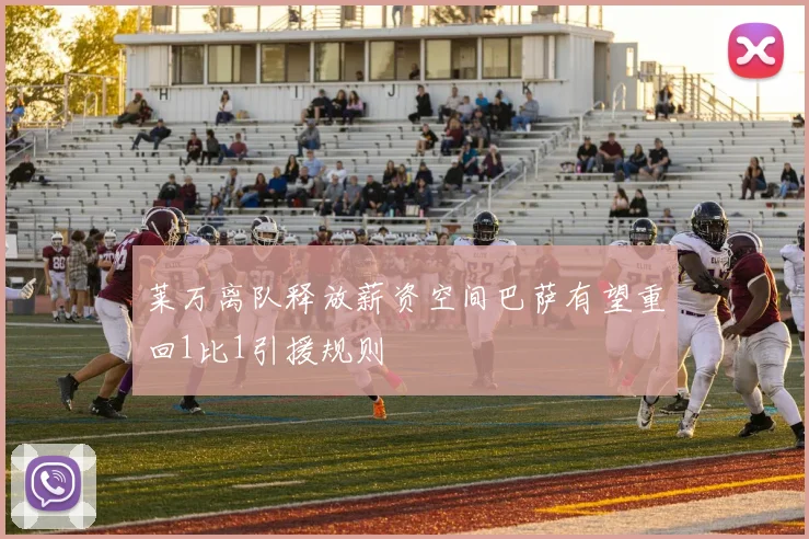 莱万离队释放薪资空间巴萨有望重回1比1引援规则